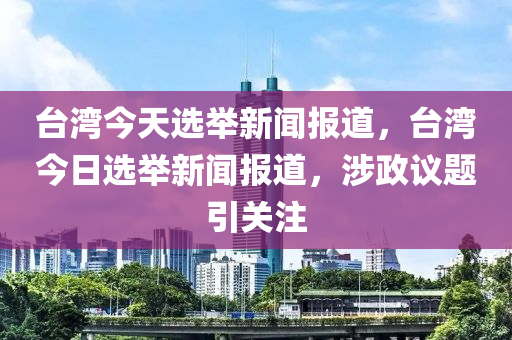 臺灣最新消息今天,臺灣最新消息今天，政治、經(jīng)濟與社會動態(tài)概覽